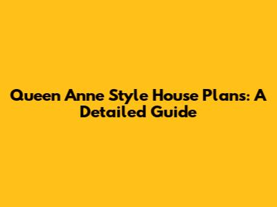 Queen Anne Style House Plans: A Detailed Guide