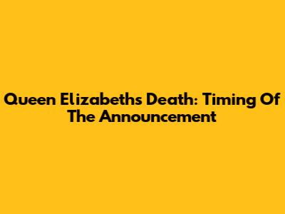 Queen Elizabeth's Death: Timing Of The Announcement