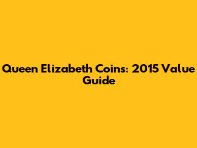 Queen Elizabeth Coins: 2015 Value Guide