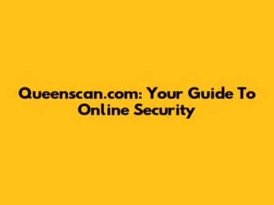 Queenscan.com: Your Guide To Online Security
