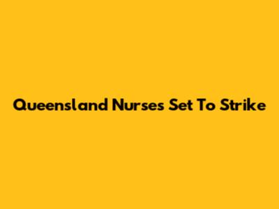 Queensland Nurses Set To Strike
