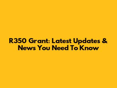 R350 Grant: Latest Updates & News You Need To Know