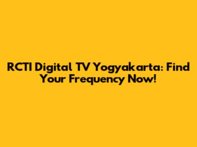 RCTI Digital TV Yogyakarta: Find Your Frequency Now!