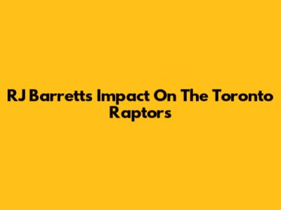 RJ Barrett's Impact On The Toronto Raptors