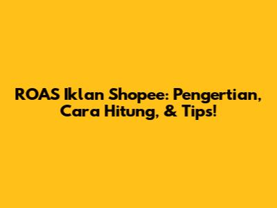 ROAS Iklan Shopee: Pengertian, Cara Hitung, & Tips!