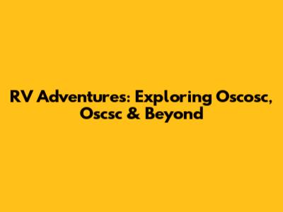 RV Adventures: Exploring Oscosc, Oscsc & Beyond