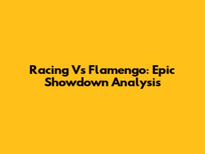 Racing Vs Flamengo: Epic Showdown Analysis