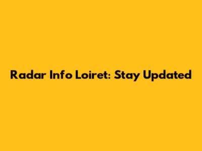 Radar Info Loiret: Stay Updated