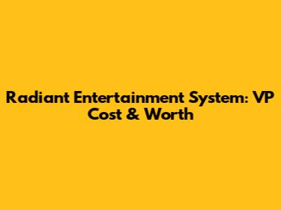 Radiant Entertainment System: VP Cost & Worth