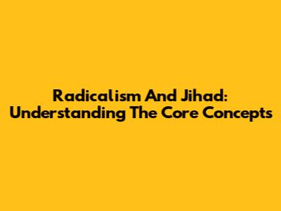 Radicalism And Jihad: Understanding The Core Concepts