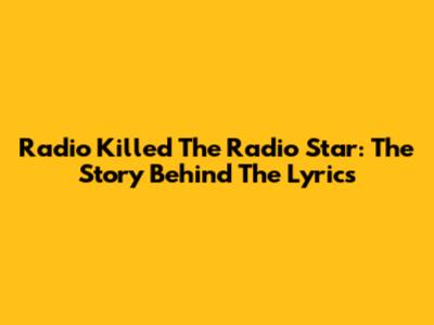 Radio Killed The Radio Star: The Story Behind The Lyrics