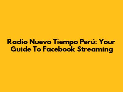 Radio Nuevo Tiempo Perú: Your Guide To Facebook Streaming