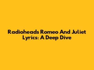 Radiohead's Romeo And Juliet Lyrics: A Deep Dive