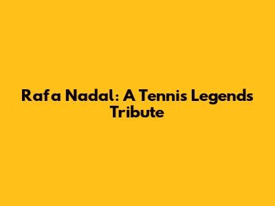 Rafa Nadal: A Tennis Legend's Tribute