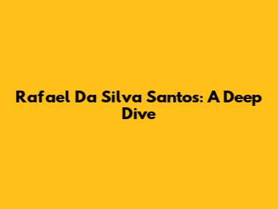 Rafael Da Silva Santos: A Deep Dive