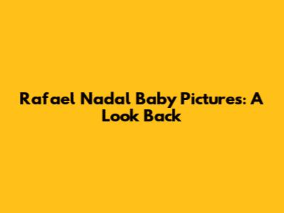 Rafael Nadal Baby Pictures: A Look Back