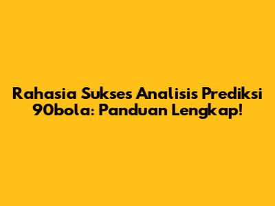 Rahasia Sukses Analisis Prediksi 90bola: Panduan Lengkap!