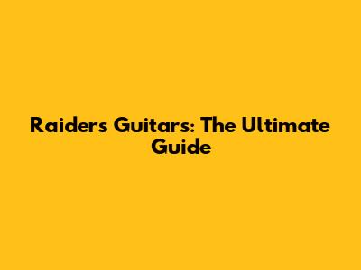 Raiders Guitars: The Ultimate Guide
