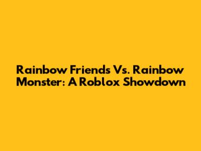 Rainbow Friends Vs. Rainbow Monster: A Roblox Showdown