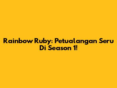 Rainbow Ruby: Petualangan Seru Di Season 1!