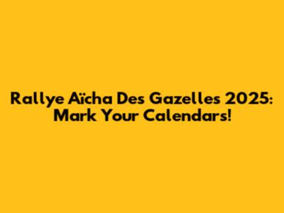 Rallye Aïcha Des Gazelles 2025: Mark Your Calendars!