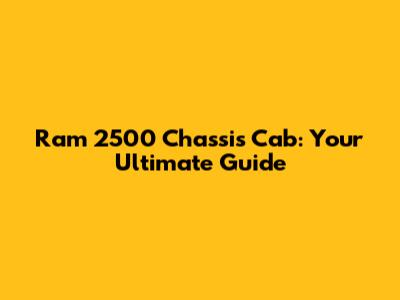 Ram 2500 Chassis Cab: Your Ultimate Guide