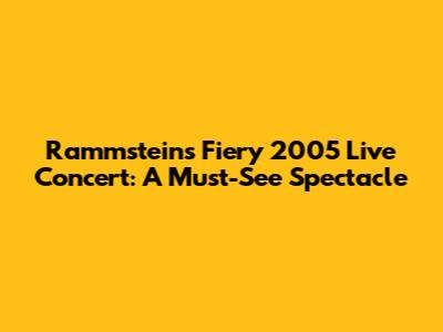 Rammstein's Fiery 2005 Live Concert: A Must-See Spectacle