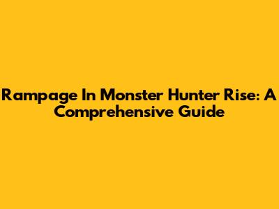 Rampage In Monster Hunter Rise: A Comprehensive Guide