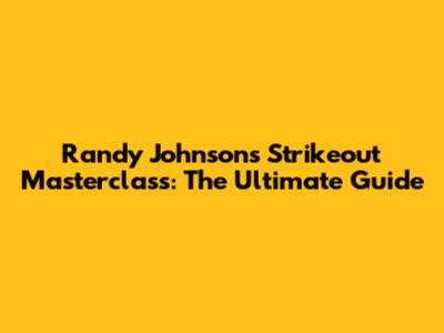 Randy Johnson's Strikeout Masterclass: The Ultimate Guide