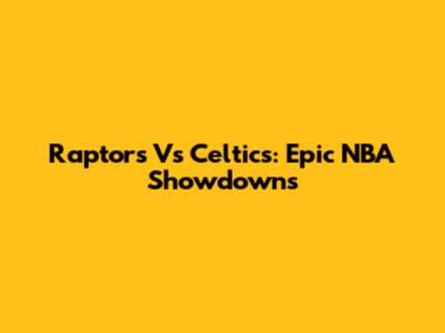 Raptors Vs Celtics: Epic NBA Showdowns