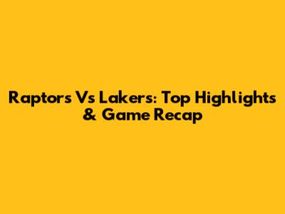 Raptors Vs Lakers: Top Highlights & Game Recap