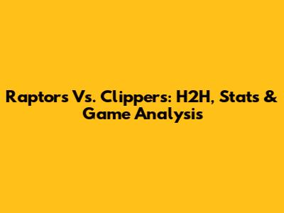Raptors Vs. Clippers: H2H, Stats & Game Analysis
