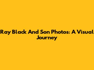 Ray Black And Son Photos: A Visual Journey