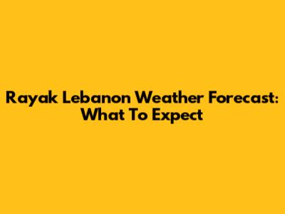 Rayak Lebanon Weather Forecast: What To Expect