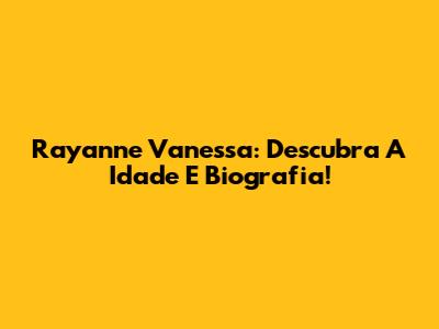 Rayanne Vanessa: Descubra A Idade E Biografia!