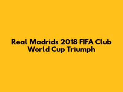 Real Madrid's 2018 FIFA Club World Cup Triumph