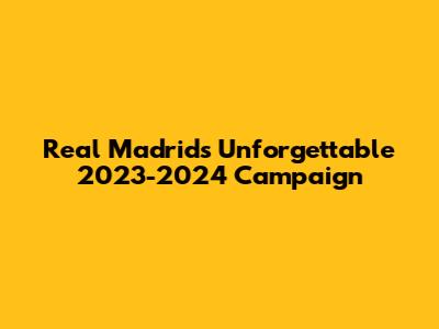 Real Madrid's Unforgettable 2023-2024 Campaign