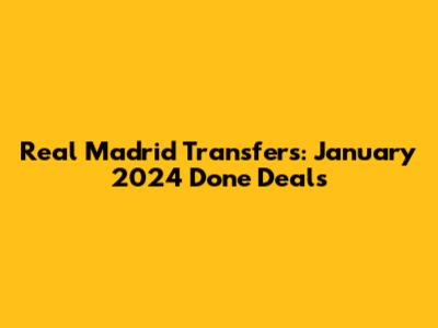 Real Madrid Transfers: January 2024 Done Deals