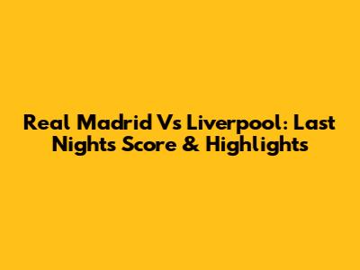 Real Madrid Vs Liverpool: Last Night's Score & Highlights