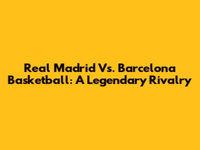 Real Madrid Vs. Barcelona Basketball: A Legendary Rivalry