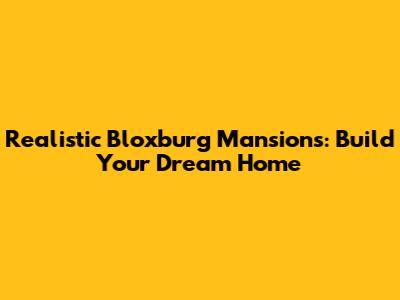 Realistic Bloxburg Mansions: Build Your Dream Home