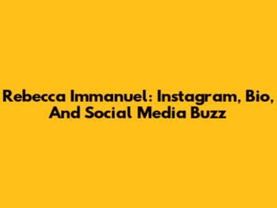 Rebecca Immanuel: Instagram, Bio, And Social Media Buzz