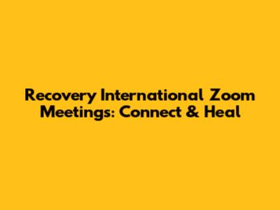 Recovery International Zoom Meetings: Connect & Heal
