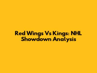 Red Wings Vs Kings: NHL Showdown Analysis