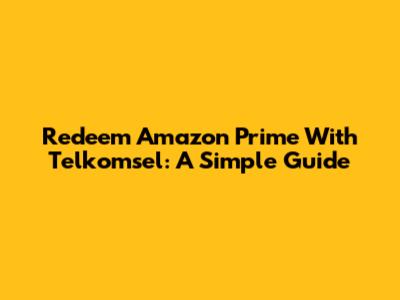 Redeem Amazon Prime With Telkomsel: A Simple Guide