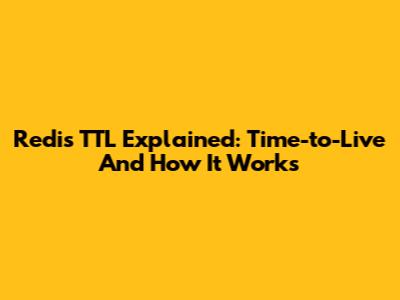 Redis TTL Explained: Time-to-Live And How It Works