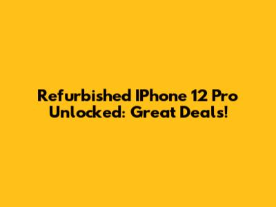 Refurbished IPhone 12 Pro Unlocked: Great Deals!
