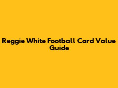 Reggie White Football Card Value Guide