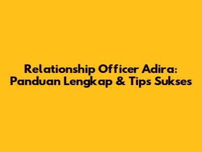 Relationship Officer Adira: Panduan Lengkap & Tips Sukses