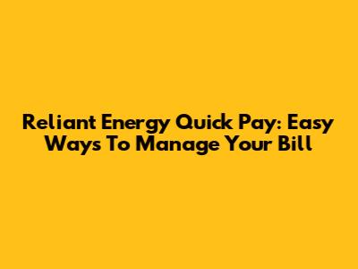 Reliant Energy Quick Pay: Easy Ways To Manage Your Bill